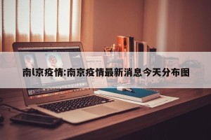 南l京疫情:南京疫情最新消息今天分布图