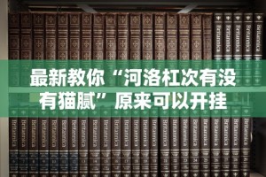 最新教你“河洛杠次有没有猫腻”原来可以开挂