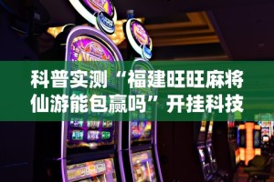 科普实测“福建旺旺麻将仙游能包赢吗”开挂科技辅助神器手机