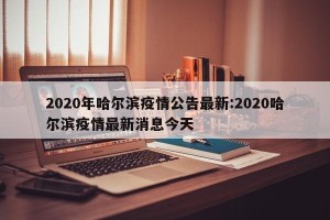 2020年哈尔滨疫情公告最新:2020哈尔滨疫情最新消息今天