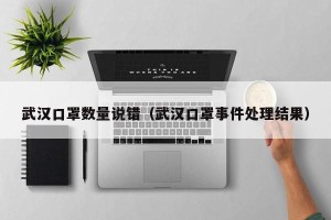 武汉口罩数量说错（武汉口罩事件处理结果）