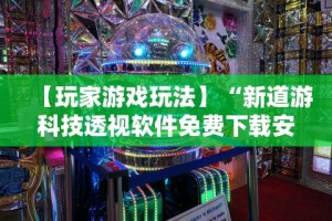 【玩家游戏玩法】“新道游科技透视软件免费下载安装”真实开挂技巧分享