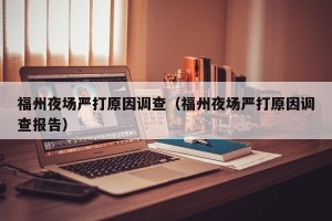 福州夜场严打原因调查（福州夜场严打原因调查报告）