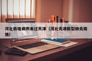 河北新增病例来过天津（河北天津新型肺炎疫情）