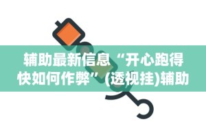 辅助最新信息“开心跑得快如何作弊”(透视挂)辅助透视教程