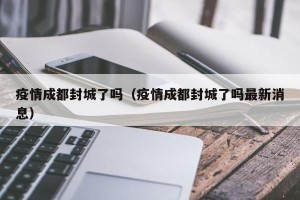 疫情成都封城了吗（疫情成都封城了吗最新消息）