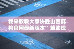 我来教教大家决胜山西麻将官网最新版本”辅助透视教程