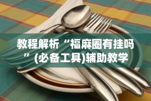 教程解析“福麻圈有挂吗”(必备工具)辅助教学
