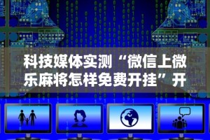 科技媒体实测“微信上微乐麻将怎样免费开挂”开挂辅助脚本+详细开挂