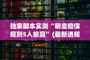 独家脚本实测“明皇暗保规则5人输赢”(最新透视辅助上线)