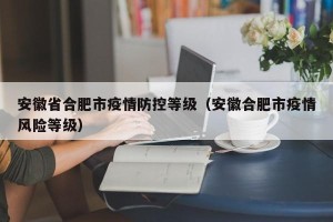 安徽省合肥市疫情防控等级（安徽合肥市疫情风险等级）