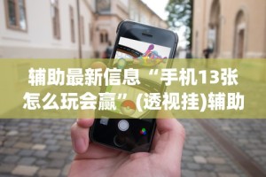 辅助最新信息“手机13张怎么玩会赢”(透视挂)辅助透视教程