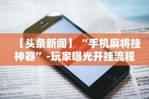 【头条新闻】“手机麻将挂神器”-玩家曝光开挂流程