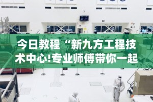 今日教程“新九方工程技术中心!专业师傅带你一起了解(确实有挂)