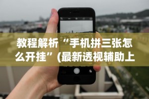 教程解析“手机拼三张怎么开挂”(最新透视辅助上线)