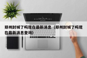 郑州封城了吗现在最新消息（郑州封城了吗现在最新消息查询）