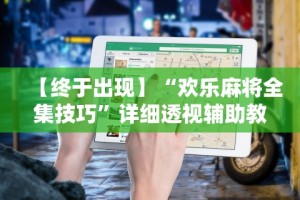 【终于出现】“欢乐麻将全集技巧”详细透视辅助教程官方正版下载