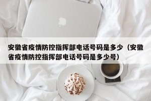 安徽省疫情防控指挥部电话号码是多少（安徽省疫情防控指挥部电话号码是多少号）