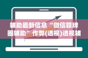 辅助最新信息“微信赣牌圈辅助”作弊(透视)透视辅助