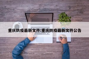 重庆防疫最新文件:重庆防疫最新文件公告