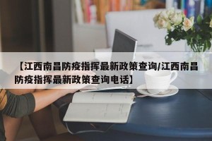 【江西南昌防疫指挥最新政策查询/江西南昌防疫指挥最新政策查询电话】