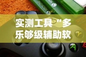 实测工具“多乐够级辅助软件”最新辅助详细教程