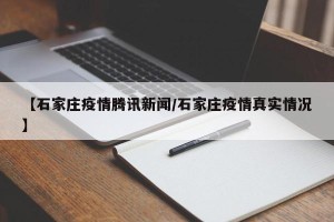 【石家庄疫情腾讯新闻/石家庄疫情真实情况】