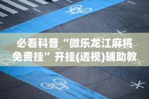 必看科普“微乐龙江麻将免费挂”开挂(透视)辅助教程