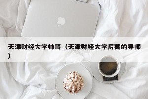 天津财经大学帅哥（天津财经大学厉害的导师）