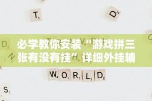 必学教你安装“游戏拼三张有没有挂”详细外挂辅助详细教程