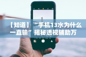 【知道】“手机13水为什么一直输”揭秘透视辅助万能挂用法