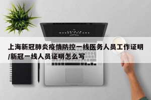 上海新冠肺炎疫情防控一线医务人员工作证明/新冠一线人员证明怎么写