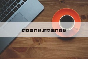 南京澳门轩:南京澳门疫情