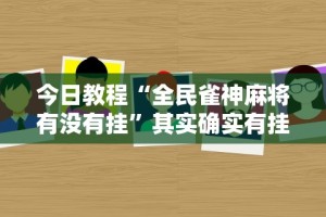 今日教程“全民雀神麻将有没有挂”其实确实有挂