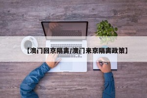 【澳门回京隔离/澳门来京隔离政策】