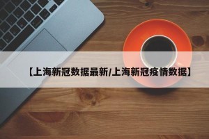 【上海新冠数据最新/上海新冠疫情数据】