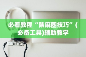 必看教程“陕麻圈技巧”(必备工具)辅助教学