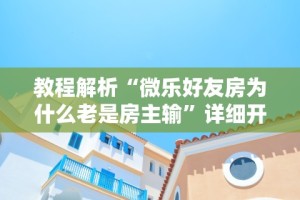教程解析“微乐好友房为什么老是房主输”详细开挂玩法