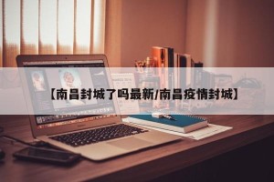 【南昌封城了吗最新/南昌疫情封城】