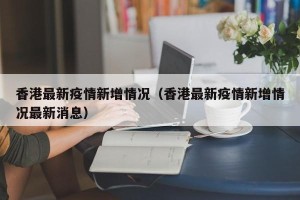 香港最新疫情新增情况（香港最新疫情新增情况最新消息）