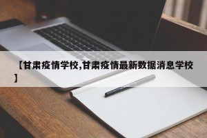 【甘肃疫情学校,甘肃疫情最新数据消息学校】