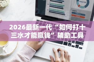 2026最新一代“如何打十三水才能赢钱”辅助工具插件,揭秘技巧开挂