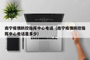 南宁疫情防控指挥中心电话（南宁疫情防控指挥中心电话是多少）