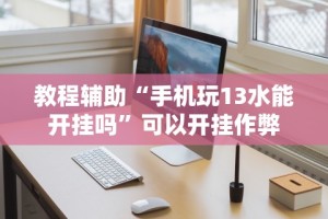 教程辅助“手机玩13水能开挂吗”可以开挂作弊