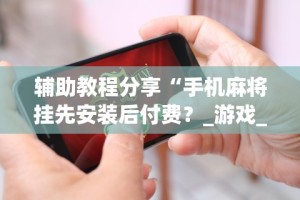 2026首发教程“如何提高微乐麻将输赢率”(透视)开挂详细教程