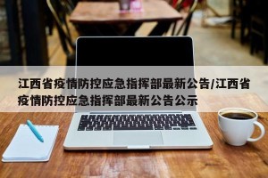 江西省疫情防控应急指挥部最新公告/江西省疫情防控应急指挥部最新公告公示