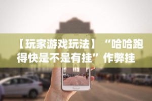 可用版本“微乐跑得快16张开挂神器安卓版”(曝光透视必备猫腻)