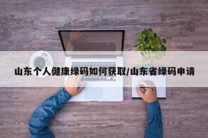 山东个人健康绿码如何获取/山东省绿码申请