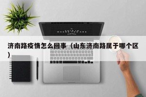 济南路疫情怎么回事（山东济南路属于哪个区）