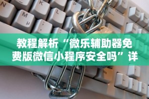 教程解析“微乐辅助器免费版微信小程序安全吗”详细分享装挂步骤教程